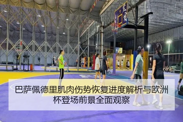 巴萨佩德里肌肉伤势恢复进度解析与欧洲杯登场前景全面观察