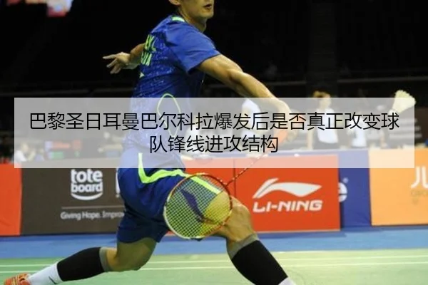 巴黎圣日耳曼巴尔科拉爆发后是否真正改变球队锋线进攻结构