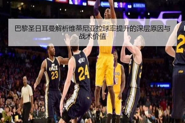 巴黎圣日耳曼解析维蒂尼亚控球率提升的深层原因与战术价值