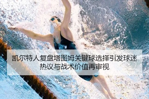 凯尔特人复盘塔图姆关键球选择引发球迷热议与战术价值再审视