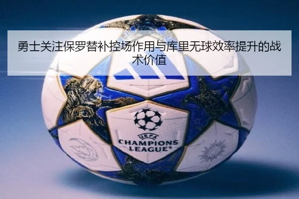 勇士关注保罗替补控场作用与库里无球效率提升的战术价值