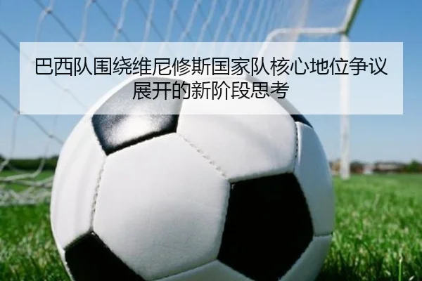 巴西队围绕维尼修斯国家队核心地位争议展开的新阶段思考