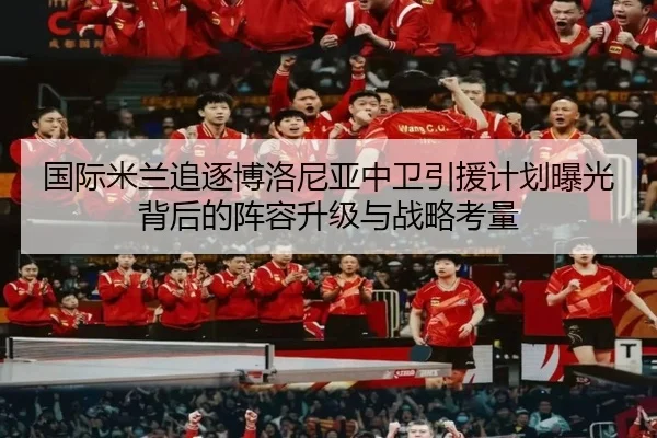 国际米兰追逐博洛尼亚中卫引援计划曝光背后的阵容升级与战略考量
