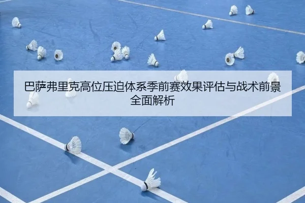 巴萨弗里克高位压迫体系季前赛效果评估与战术前景全面解析