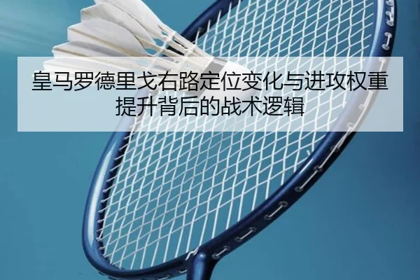 皇马罗德里戈右路定位变化与进攻权重提升背后的战术逻辑