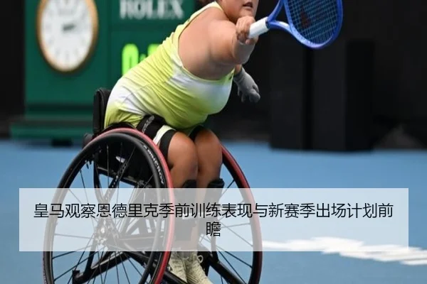 皇马观察恩德里克季前训练表现与新赛季出场计划前瞻