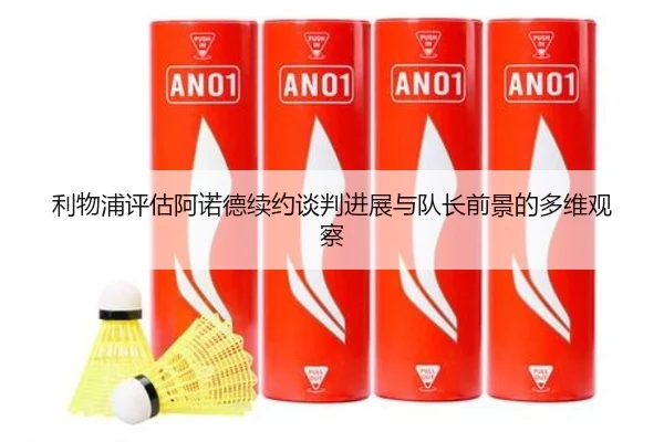 利物浦评估阿诺德续约谈判进展与队长前景的多维观察