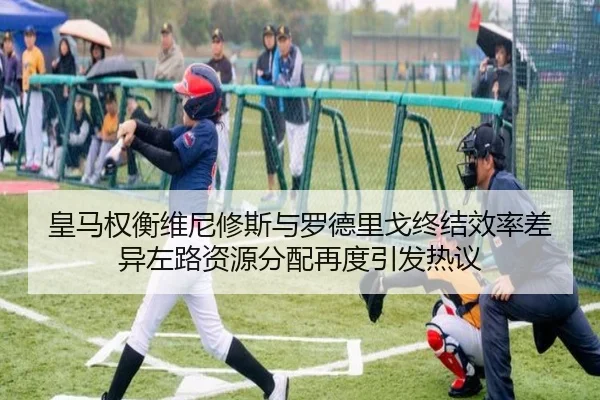皇马权衡维尼修斯与罗德里戈终结效率差异左路资源分配再度引发热议