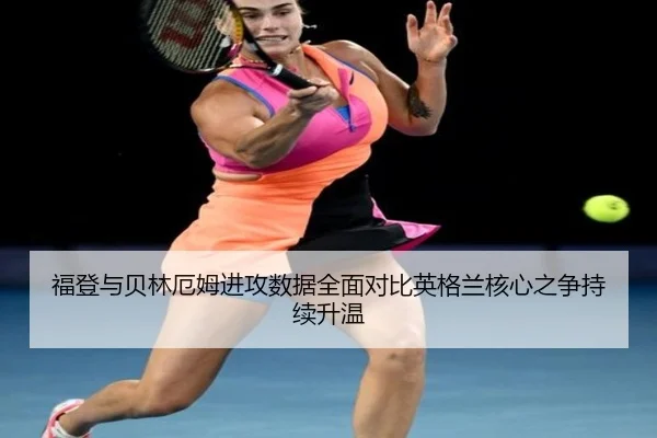 福登与贝林厄姆进攻数据全面对比英格兰核心之争持续升温
