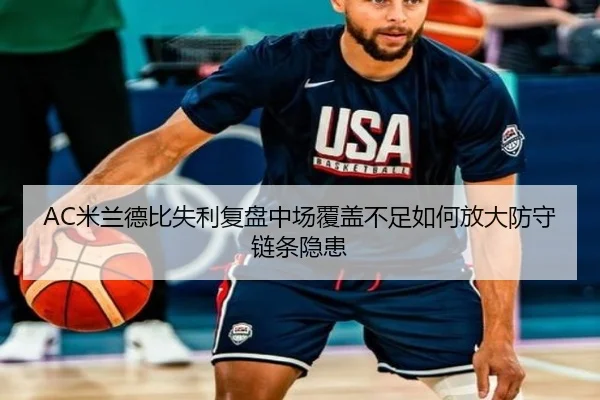 AC米兰德比失利复盘中场覆盖不足如何放大防守链条隐患